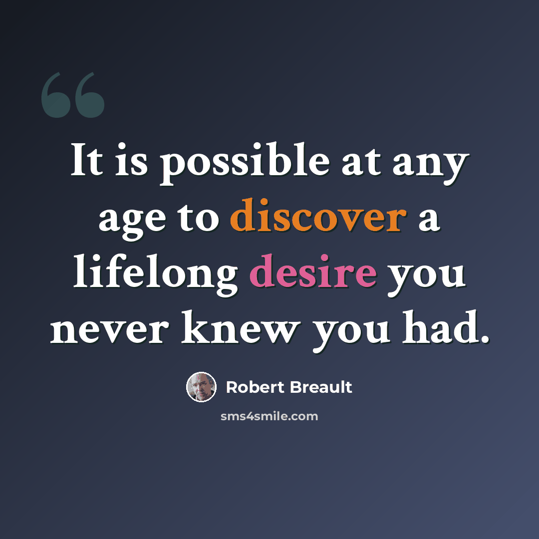 “It is possible at any age to discover a lifelong desire you never knew you had.” quote by Robert Breault