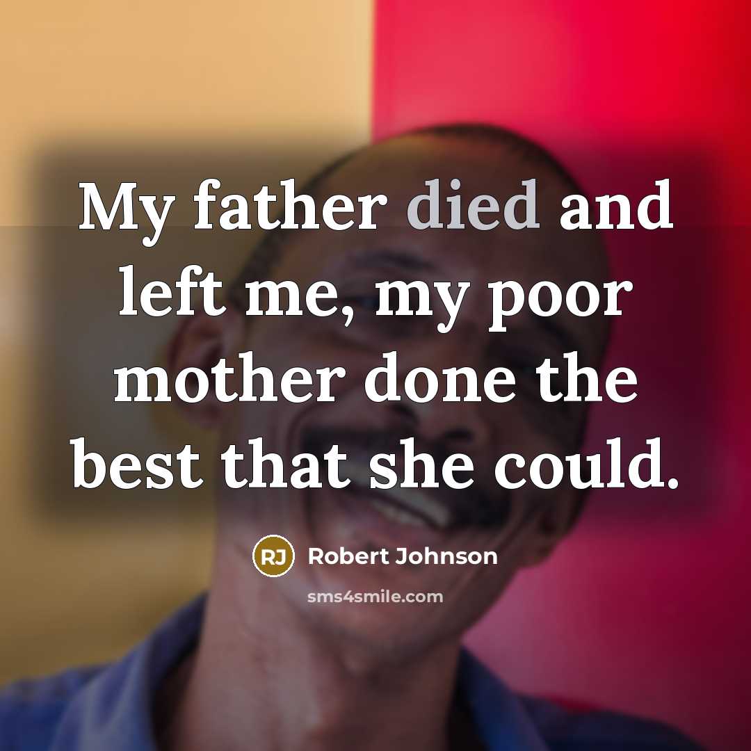 “My father died and left me, my poor mother done the best that she could.” quote by Robert Johnson
