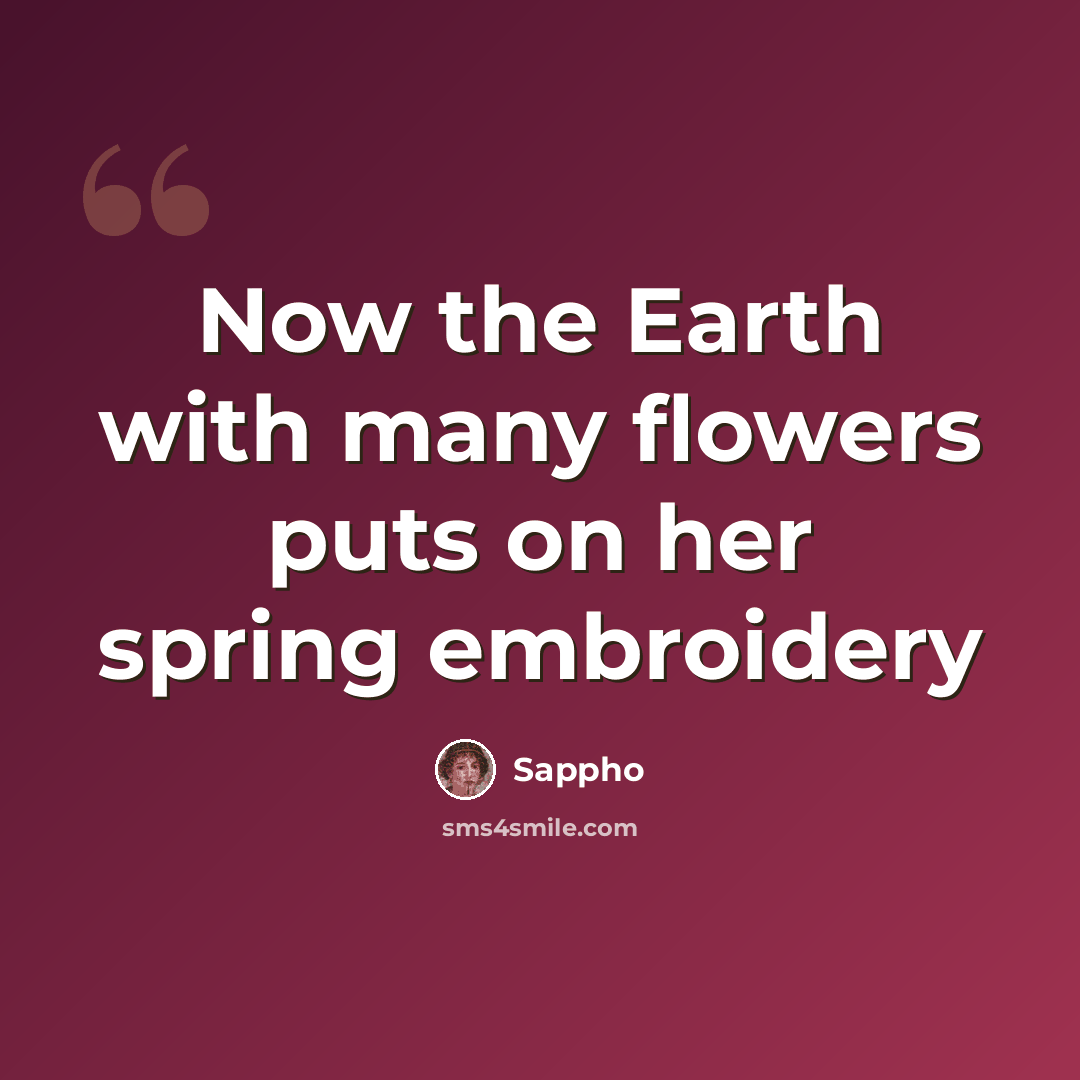 “Now the Earth with many flowers puts on her spring embroidery” quote by Sappho