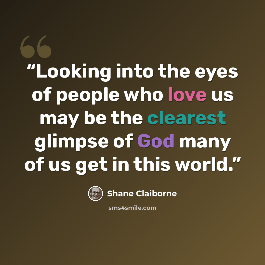 “Looking into the eyes of people who love us may be the clearest glimpse of God many of us get in this world.” quote by Shane Claiborne
