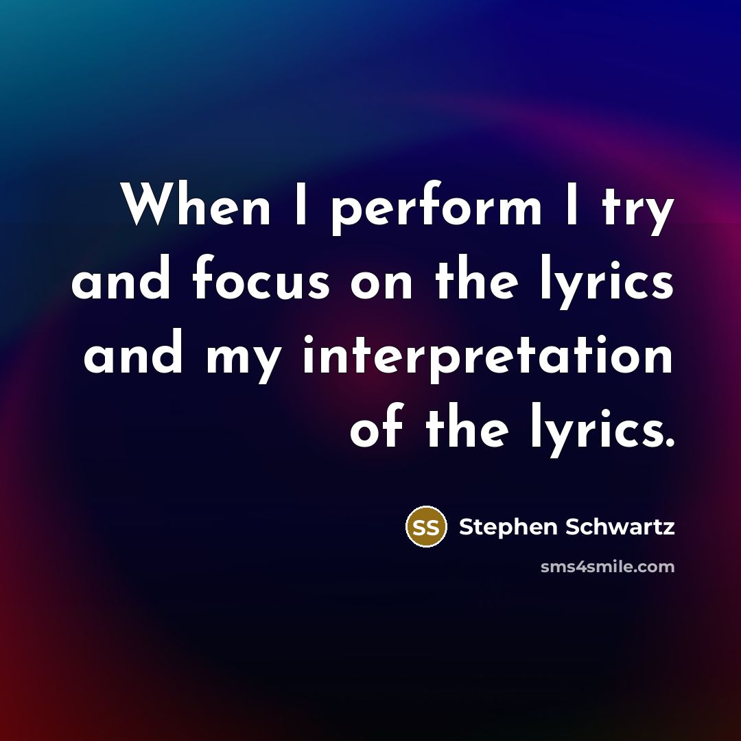 “When I perform I try and focus on the lyrics and my interpretation of the lyrics.” quote by Stephen Schwartz