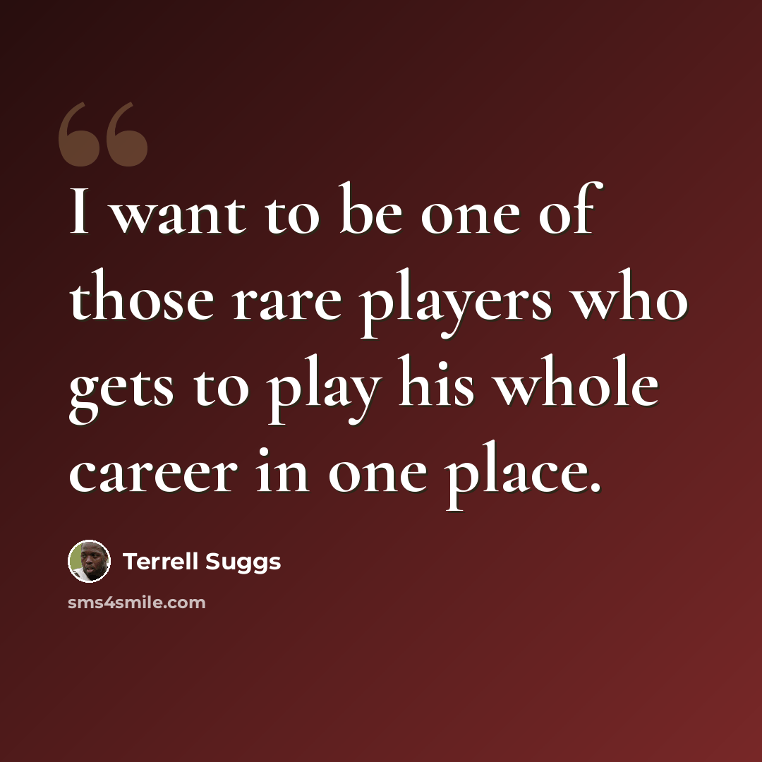 “I want to be one of those rare players who gets to play his whole career in one place.” quote by Terrell Suggs