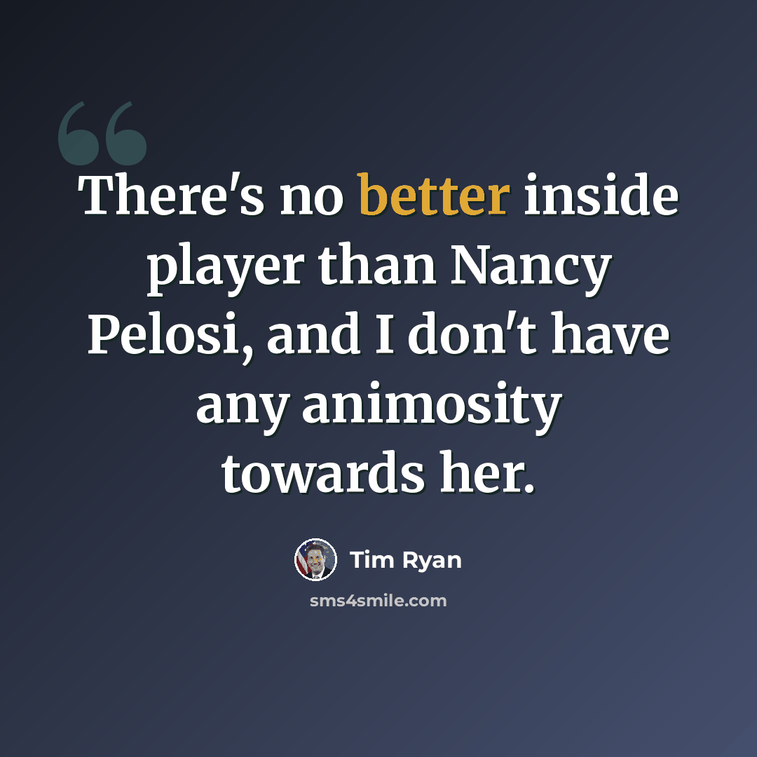 “There's no better inside player than Nancy Pelosi, and I don't have any animosity towards her.” quote by Tim Ryan