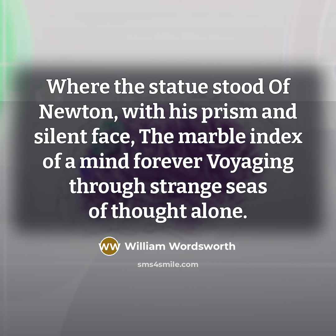“Where the statue stood Of Newton, with his prism and silent face, The marble index of a mind forever Voyaging through strange seas of thought alone.” quote by William Wordsworth