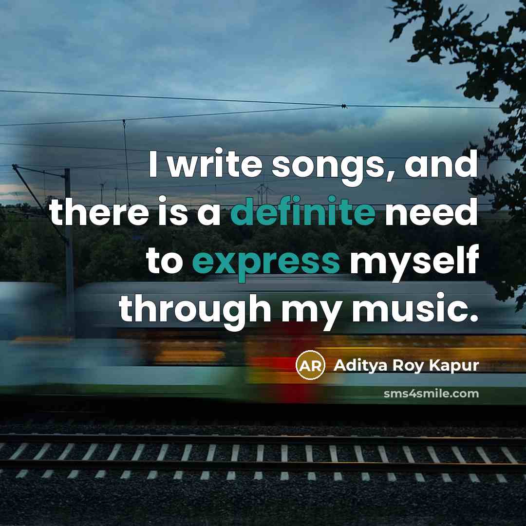 “I write songs, and there is a definite need to express myself through my music.” quote by Aditya Roy Kapur