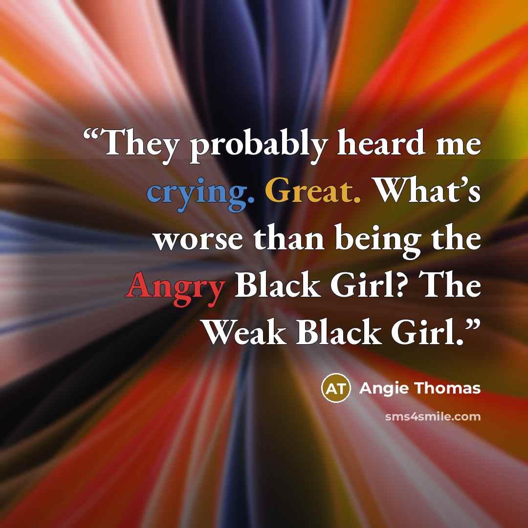 “They probably heard me crying. Great. What’s worse than being the Angry Black Girl? The Weak Black Girl.” quote by Angie Thomas