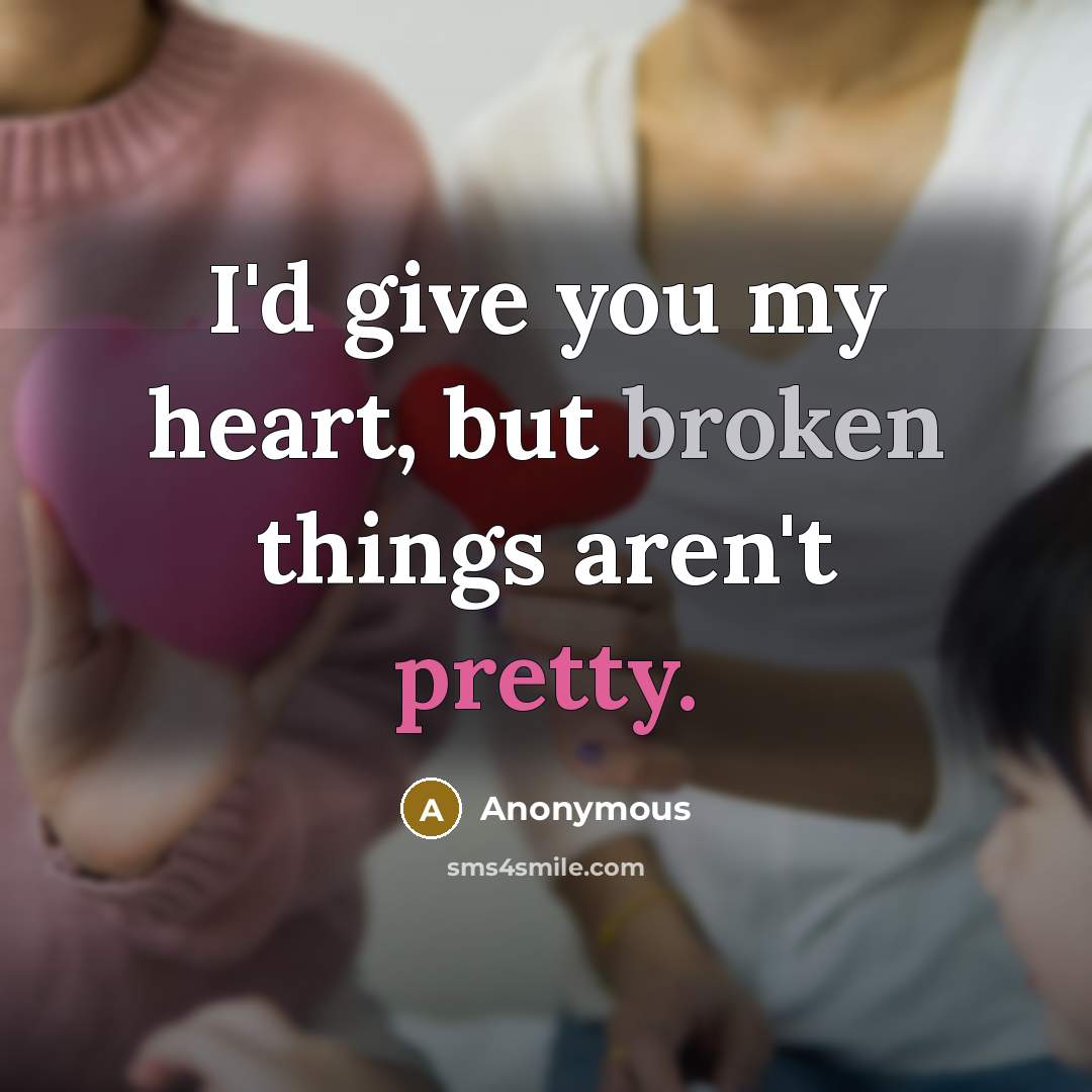 “I'd give you my heart, but broken things aren't pretty.” quote by Anonymous