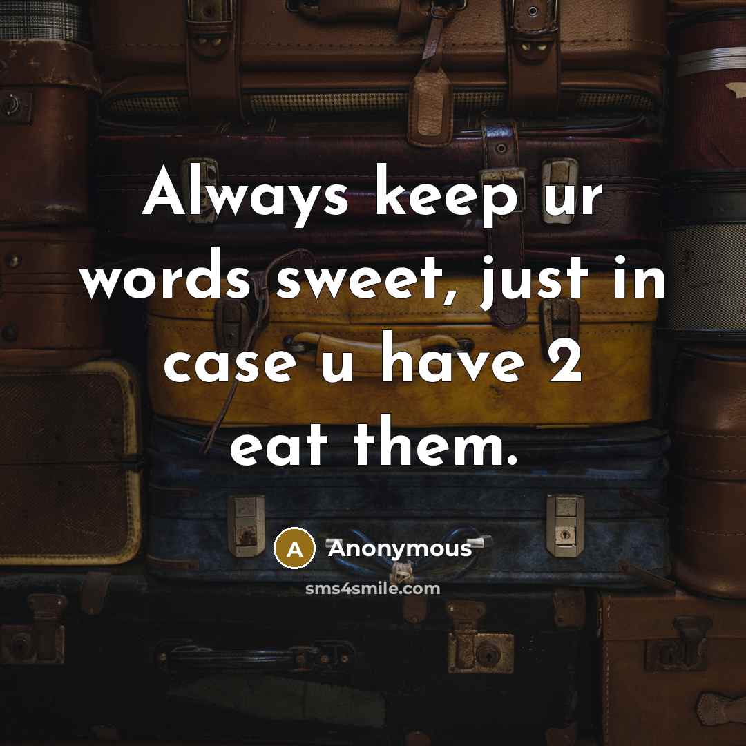 “Always keep ur words sweet, just in case u have 2 eat them.” quote by Anonymous