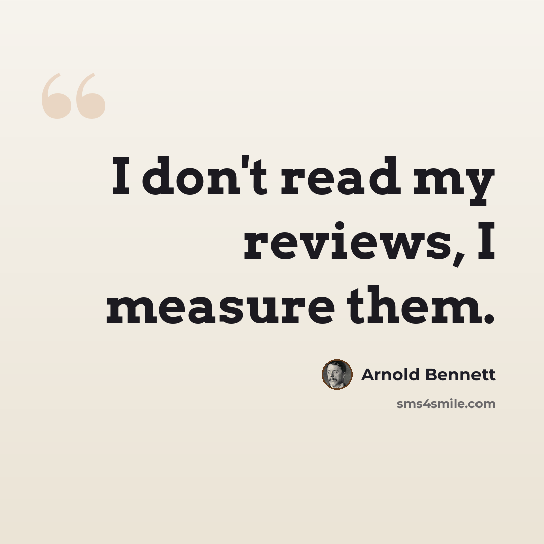 “I don't read my reviews, I measure them.” quote by Arnold Bennett
