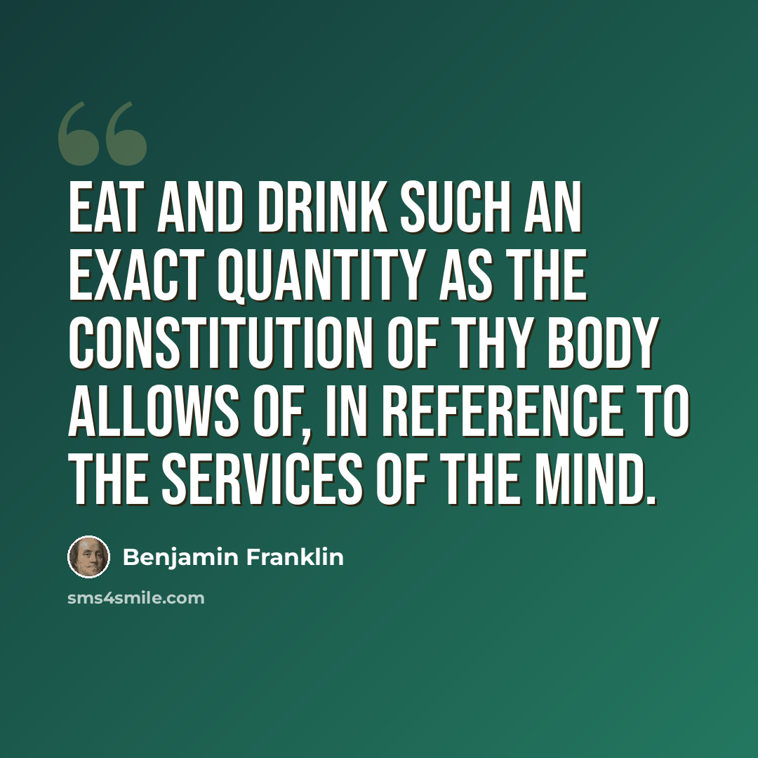 “Eat and drink such an exact Quantity as the Constitution of thy Body allows of, in reference to the Services of the Mind.” quote by Benjamin Franklin