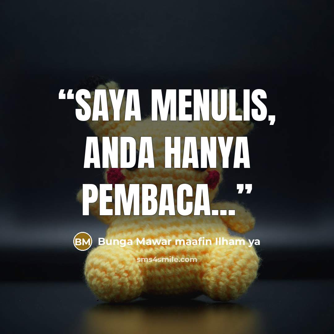 “Saya menulis, anda hanya pembaca...” quote by Bunga Mawar maafin Ilham ya