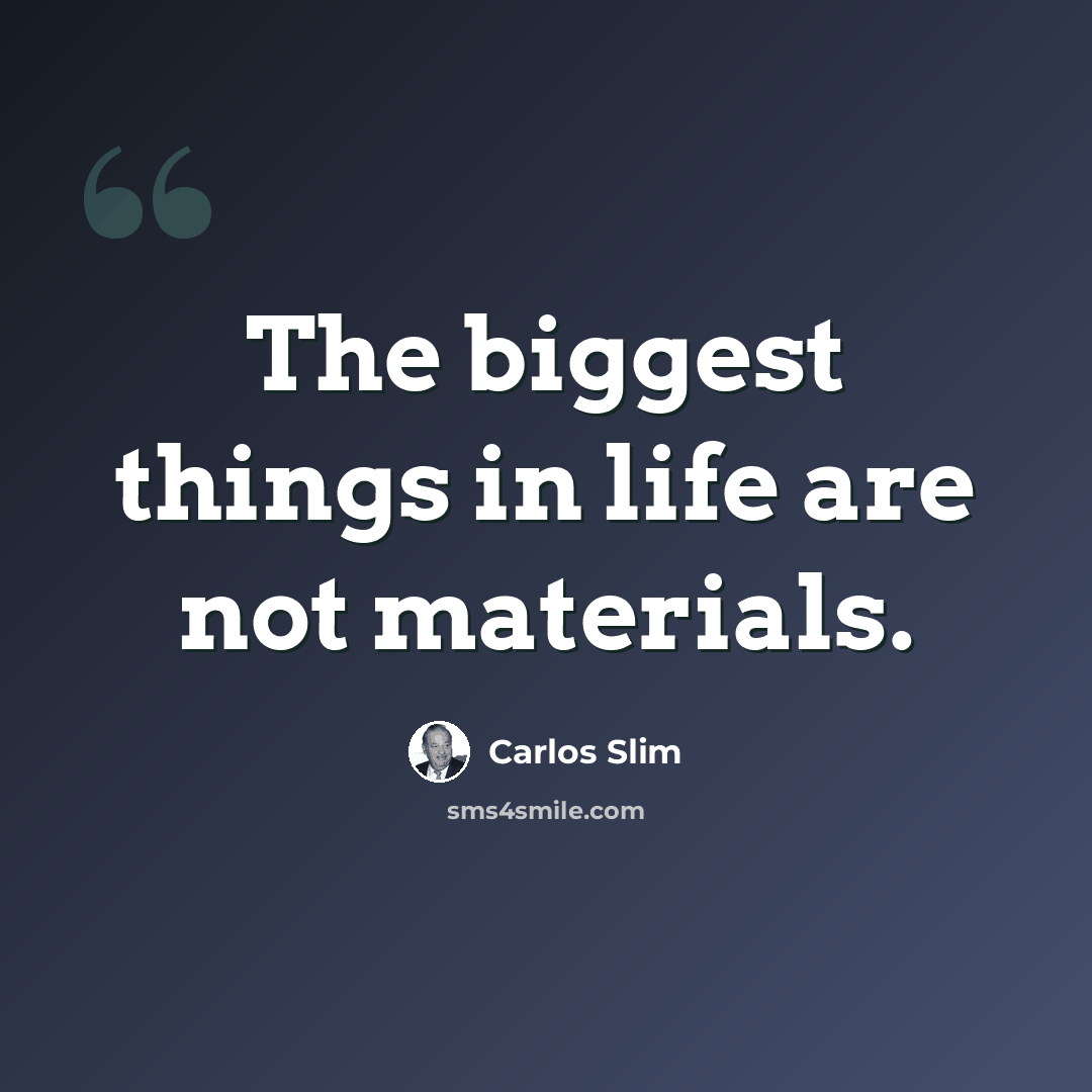 “The biggest things in life are not materials.” quote by Carlos Slim