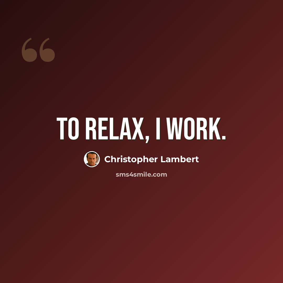 “To relax, I work.” quote by Christopher Lambert