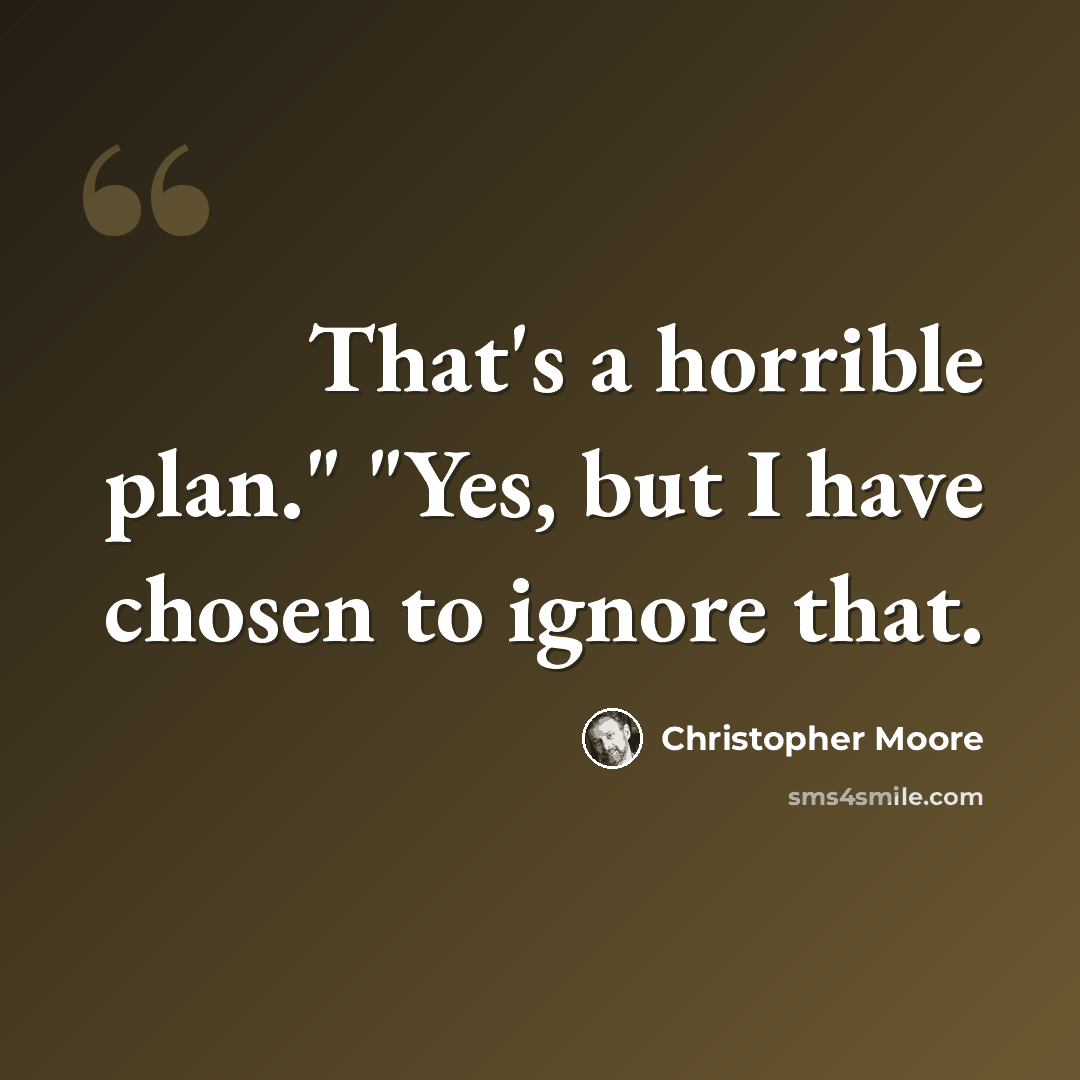 “That's a horrible plan." "Yes, but I have chosen to ignore that.” quote by Christopher Moore