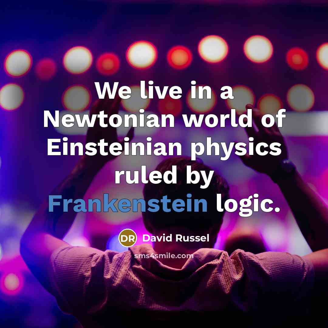 “We live in a Newtonian world of Einsteinian physics ruled by Frankenstein logic.” quote by David Russel