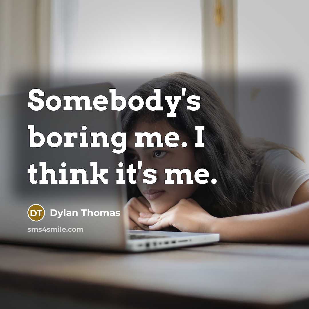 “Somebody's boring me. I think it's me.” quote by Dylan Thomas