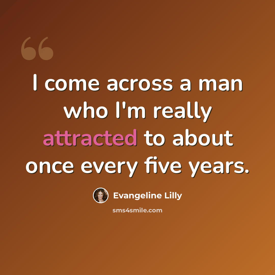 “I come across a man who I'm really attracted to about once every five years.” quote by Evangeline Lilly
