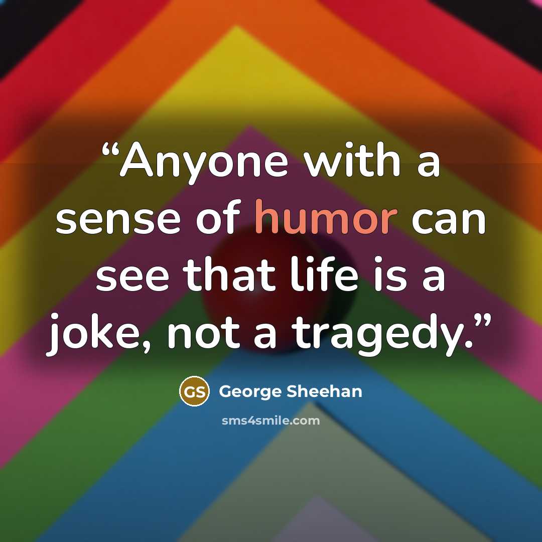 “Anyone with a sense of humor can see that life is a joke, not a tragedy.” quote by George Sheehan