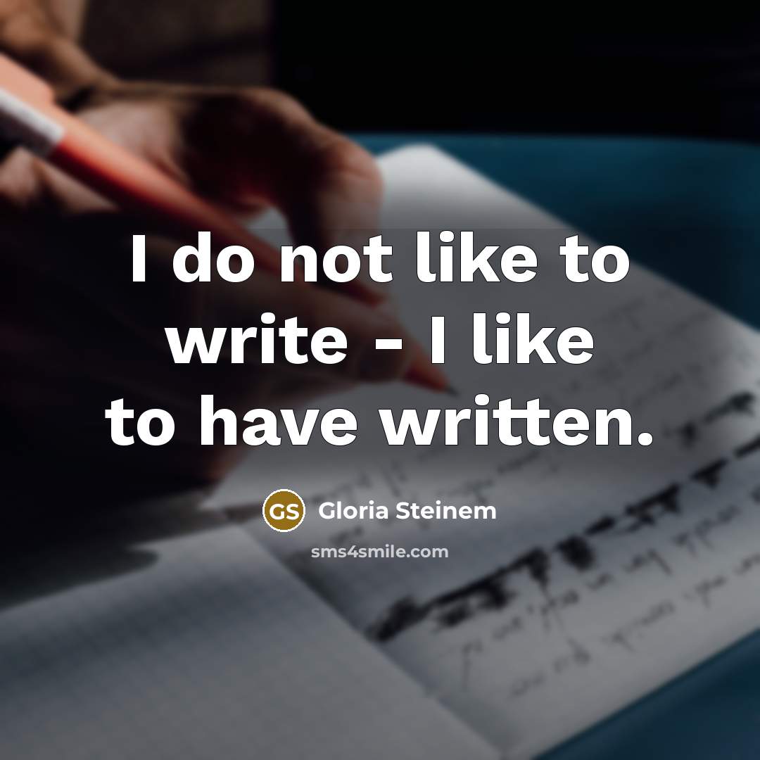 “I do not like to write - I like to have written.” quote by Gloria Steinem