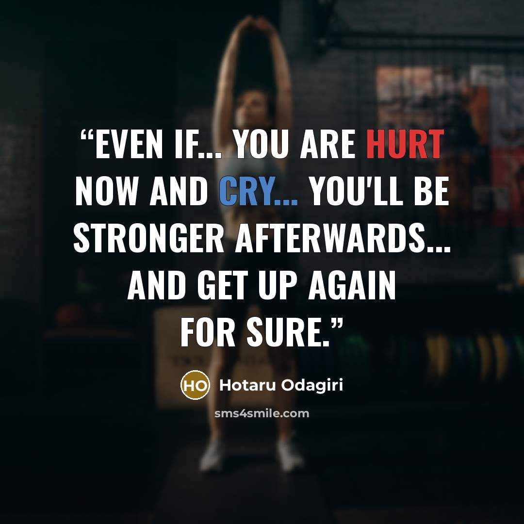 “Even if... you are hurt now and cry... you'll be stronger afterwards... and get up again for sure.” quote by Hotaru Odagiri