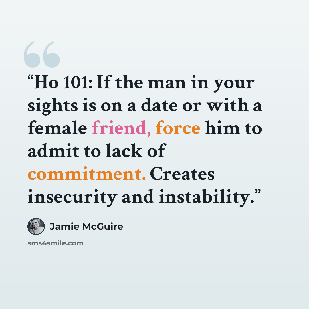 “Ho 101: If the man in your sights is on a date or with a female friend, force him to admit to lack of commitment. Creates insecurity and instability.” quote by Jamie McGuire