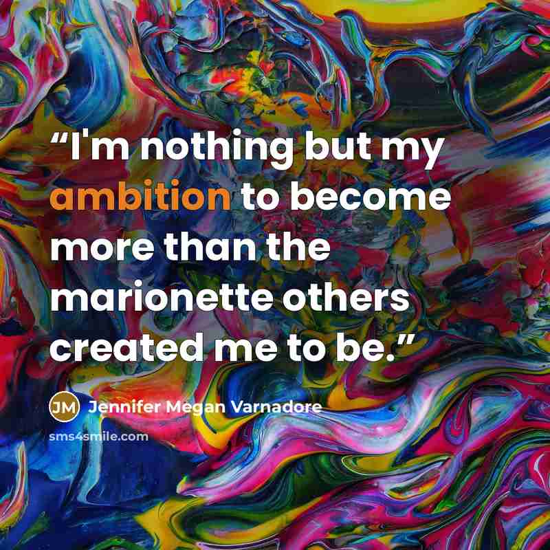 “I'm nothing but my ambition to become more than the marionette others created me to be.” quote by Jennifer Megan Varnadore