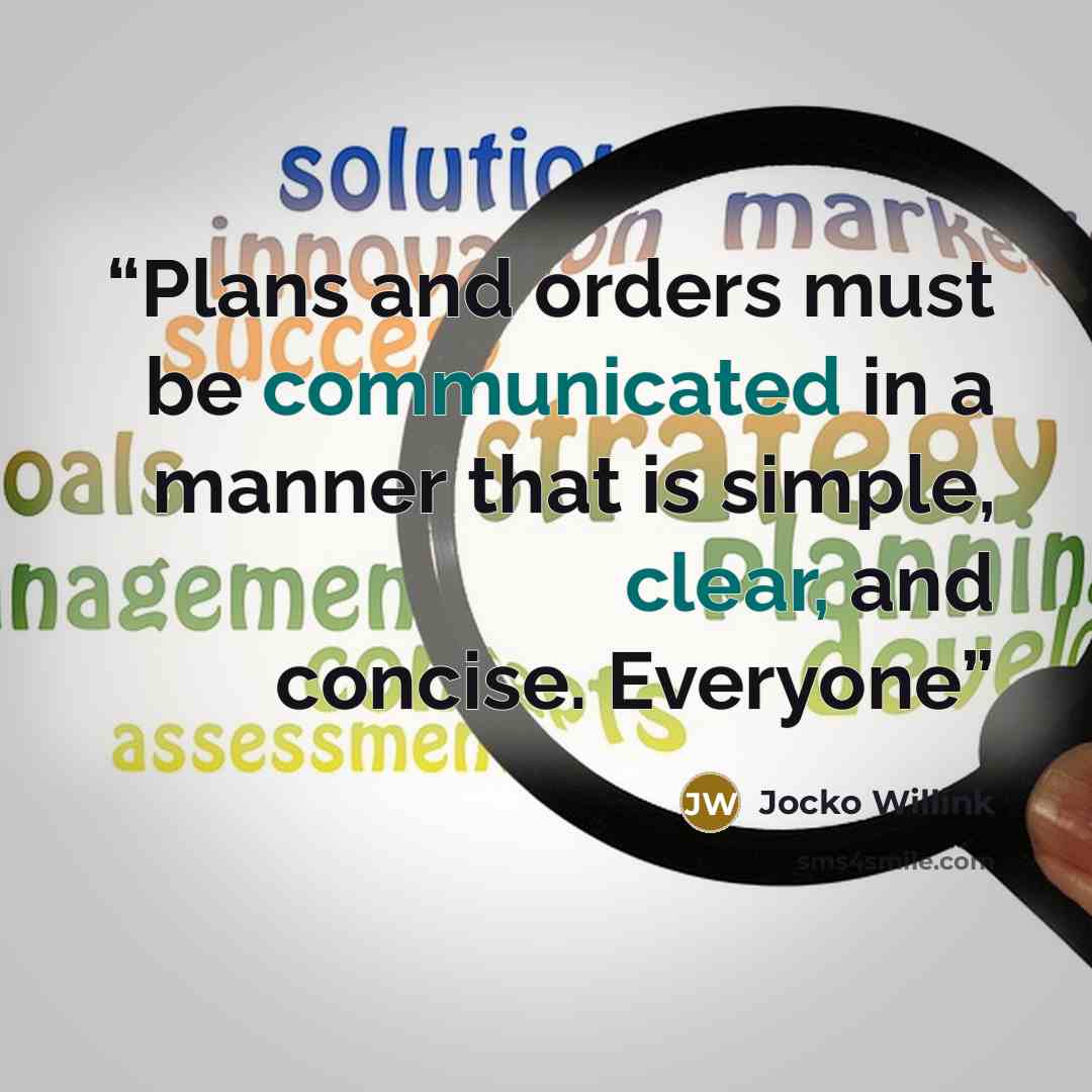 “Plans and orders must be communicated in a manner that is simple, clear, and concise. Everyone” quote by Jocko Willink