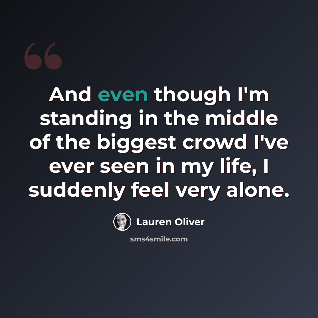 “And even though I'm standing in the middle of the biggest crowd I've ever seen in my life, I suddenly feel very alone.” quote by Lauren Oliver