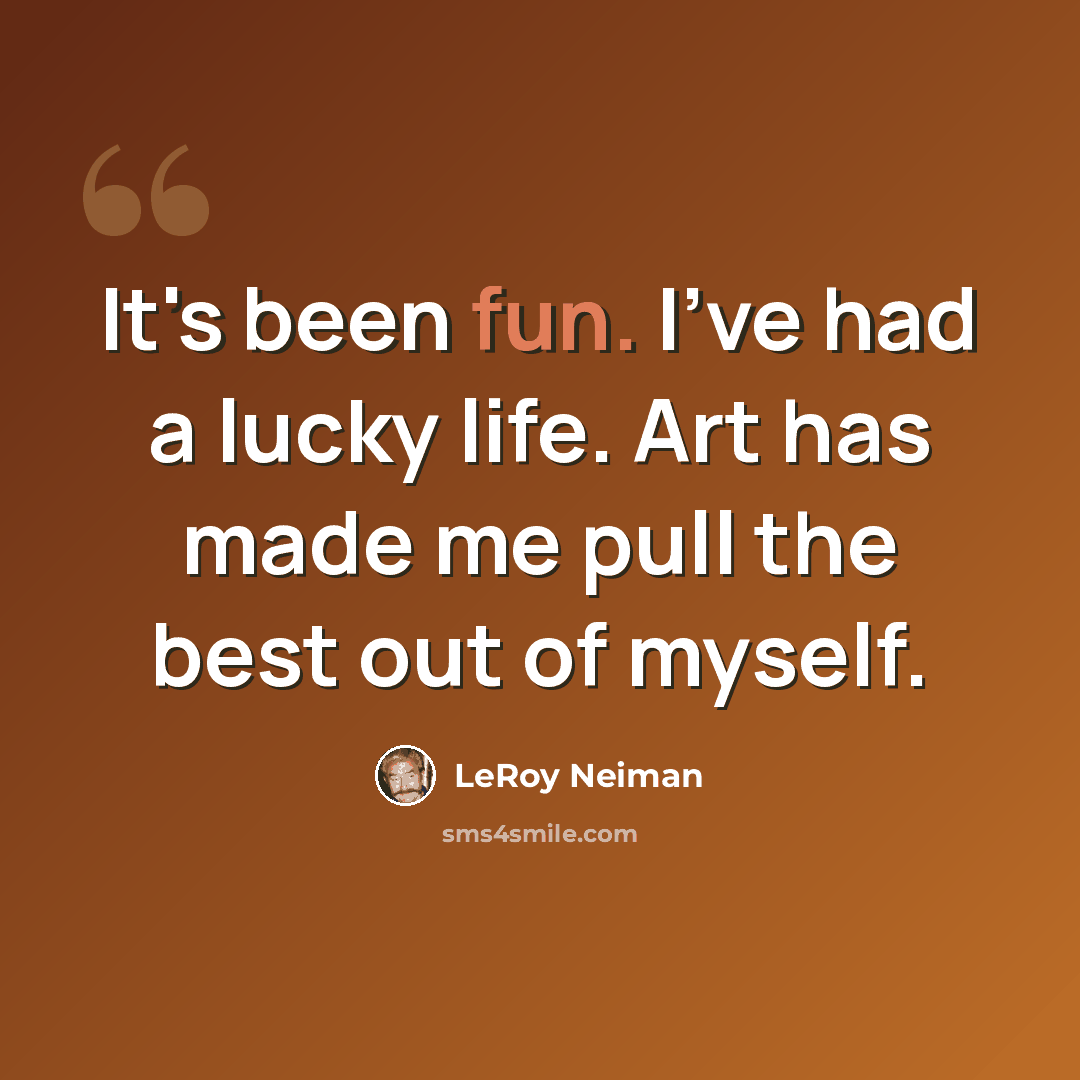 “It's been fun. I've had a lucky life. Art has made me pull the best out of myself.” quote by LeRoy Neiman
