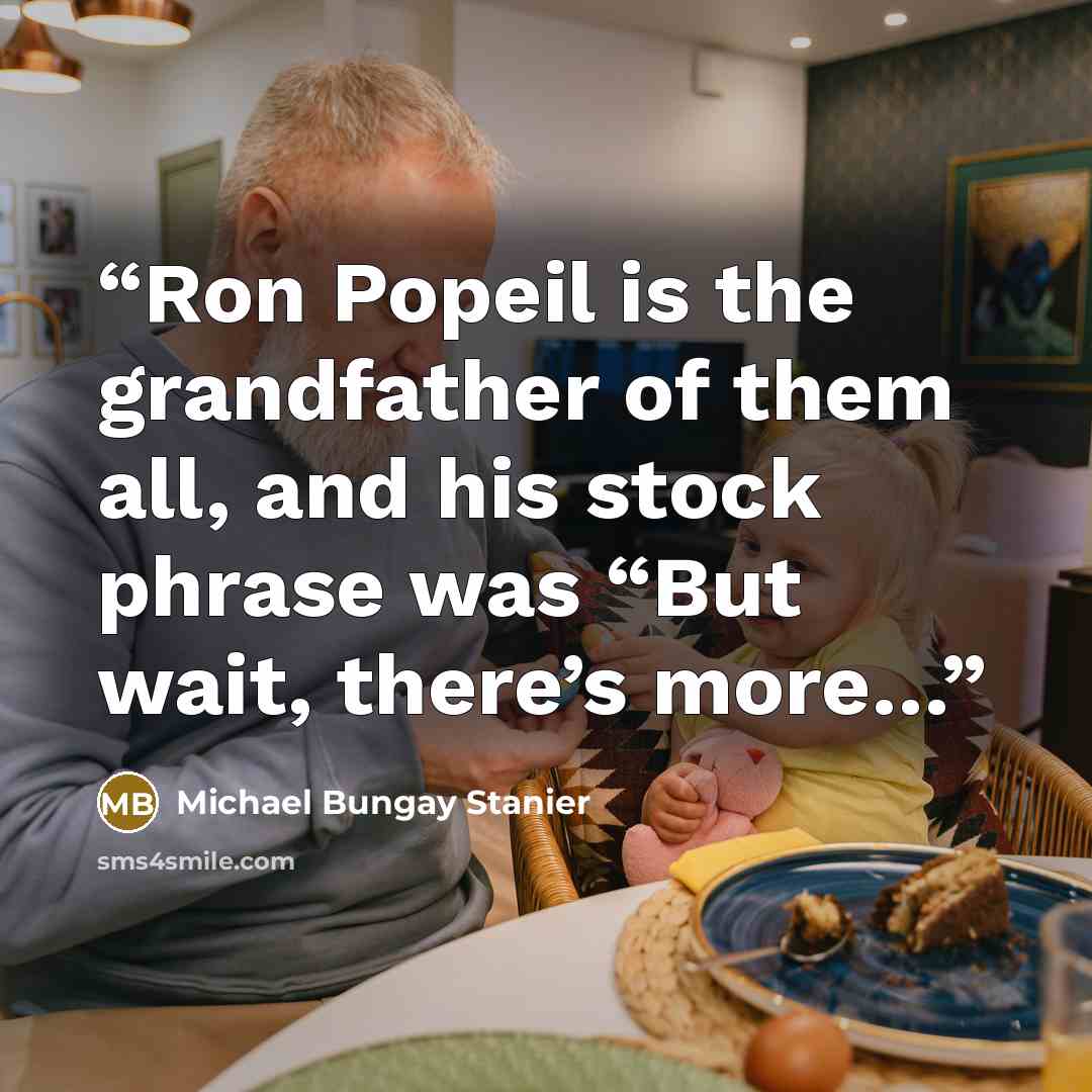 “Ron Popeil is the grandfather of them all, and his stock phrase was “But wait, there’s more…” quote by Michael Bungay Stanier