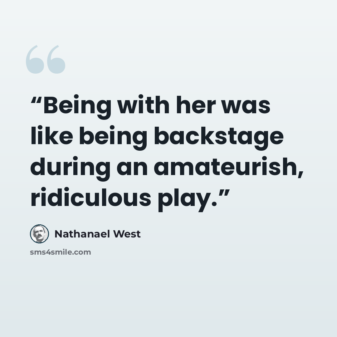 “Being with her was like being backstage during an amateurish, ridiculous play.” quote by Nathanael West