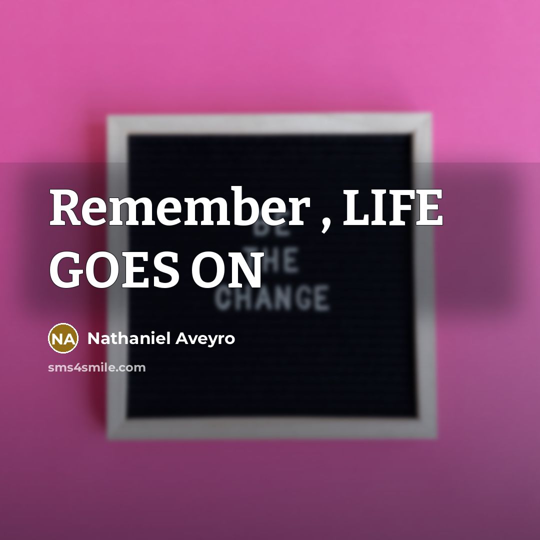 “Remember , LIFE GOES ON” quote by Nathaniel Aveyro