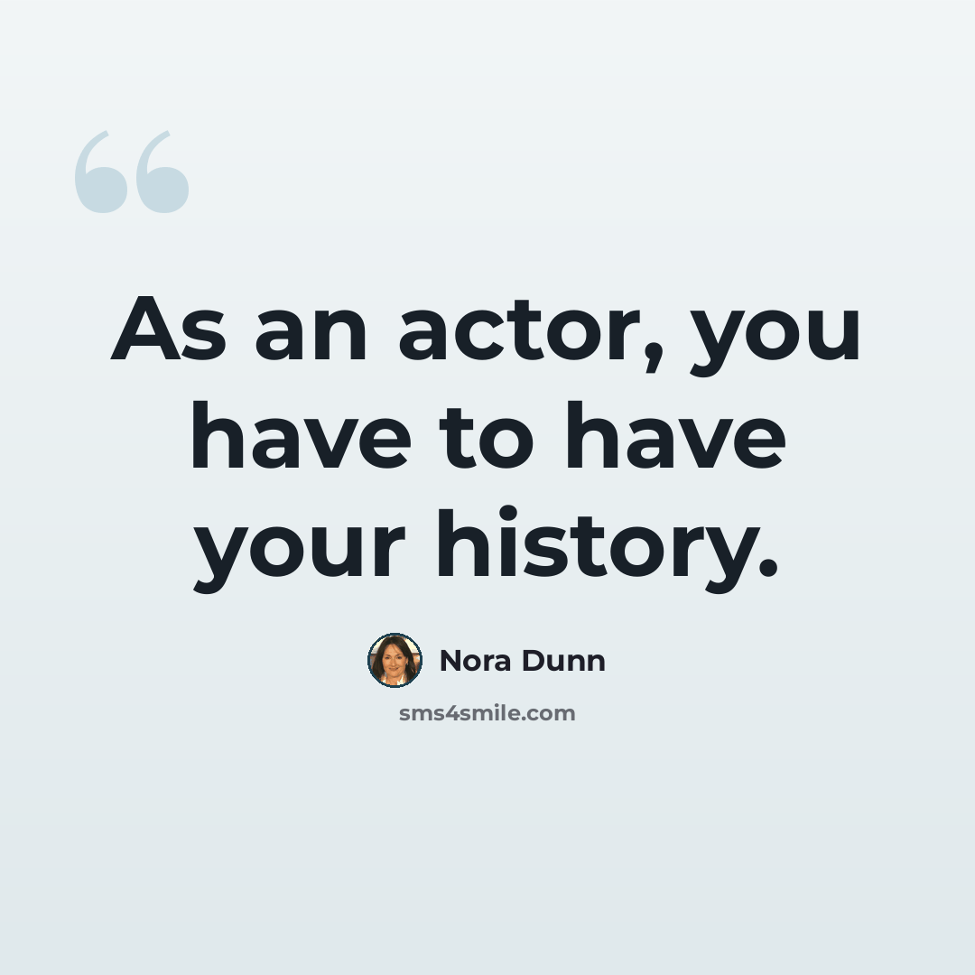“As an actor, you have to have your history.” quote by Nora Dunn