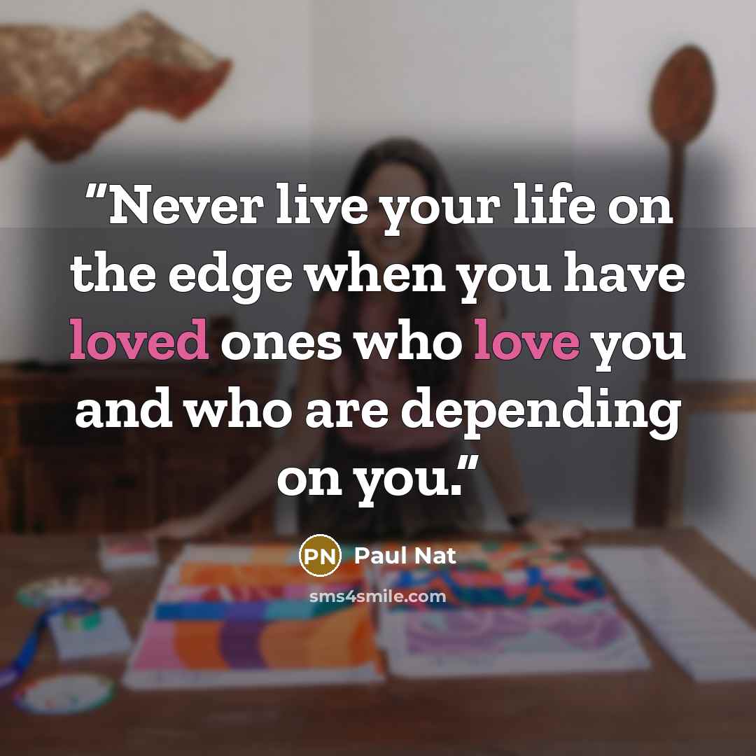 “Never live your life on the edge when you have loved ones who love you and who are depending on you.” quote by Paul Nat