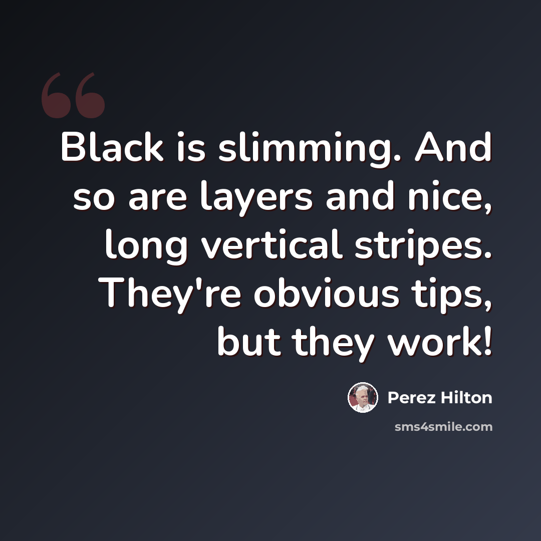 “Black is slimming. And so are layers and nice, long vertical stripes. They're obvious tips, but they work!” quote by Perez Hilton
