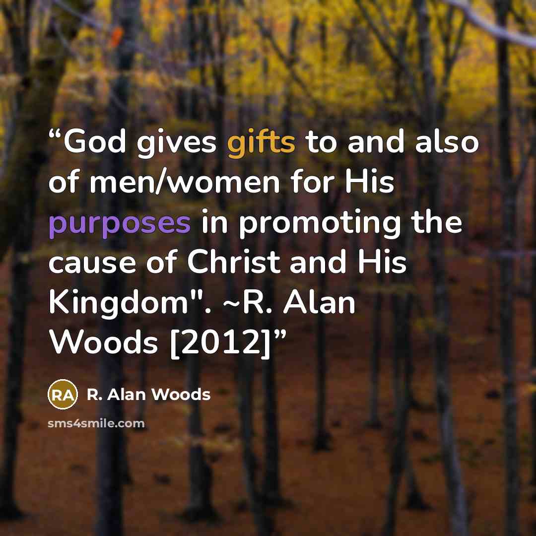 “God gives gifts to and also of men/women for His purposes in promoting the cause of Christ and His Kingdom". ~R. Alan Woods [2012]” quote by R. Alan Woods