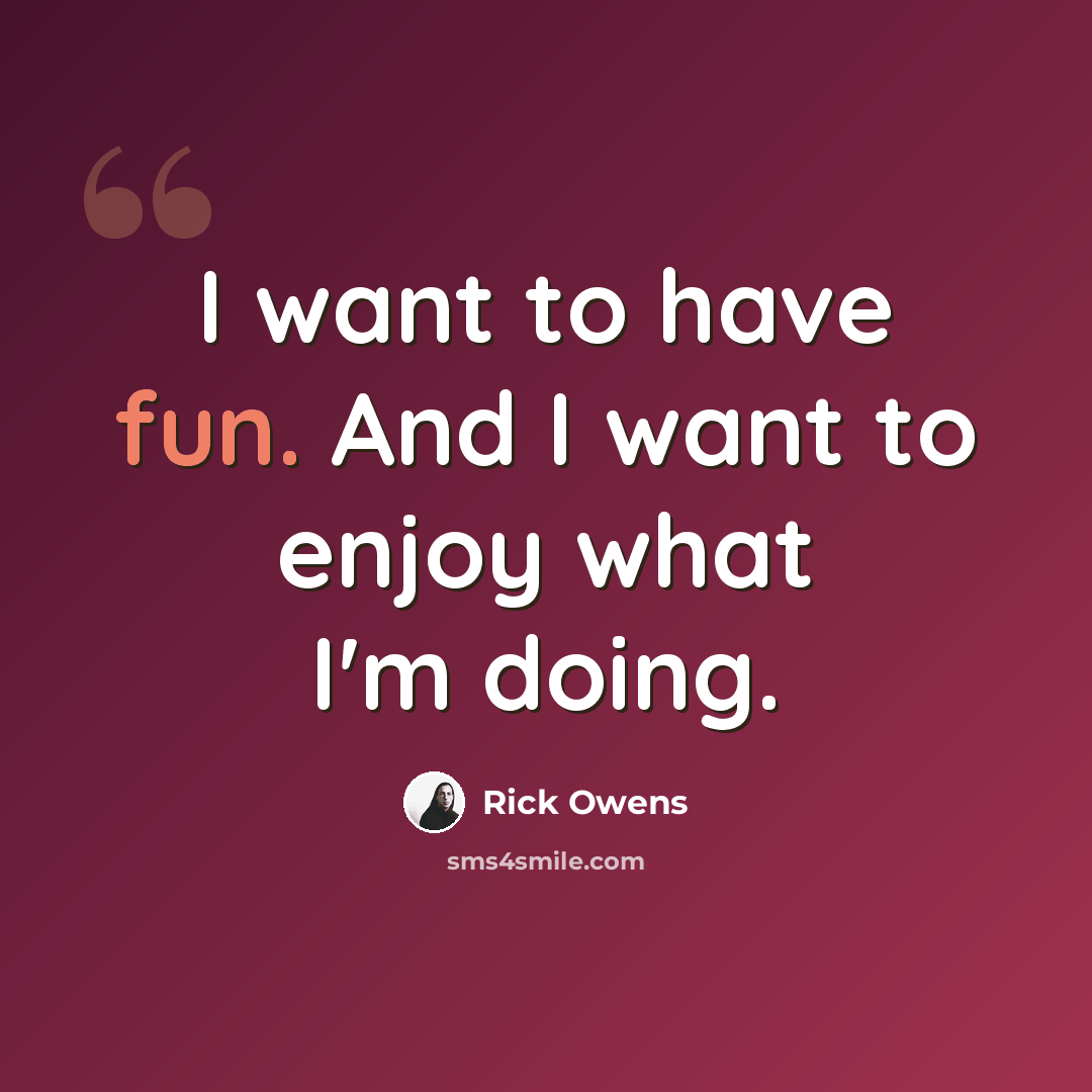 “I want to have fun. And I want to enjoy what I'm doing.” quote by Rick Owens