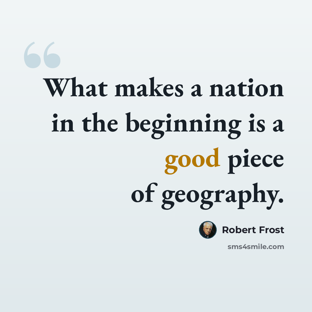 “What makes a nation in the beginning is a good piece of geography.” quote by Robert Frost