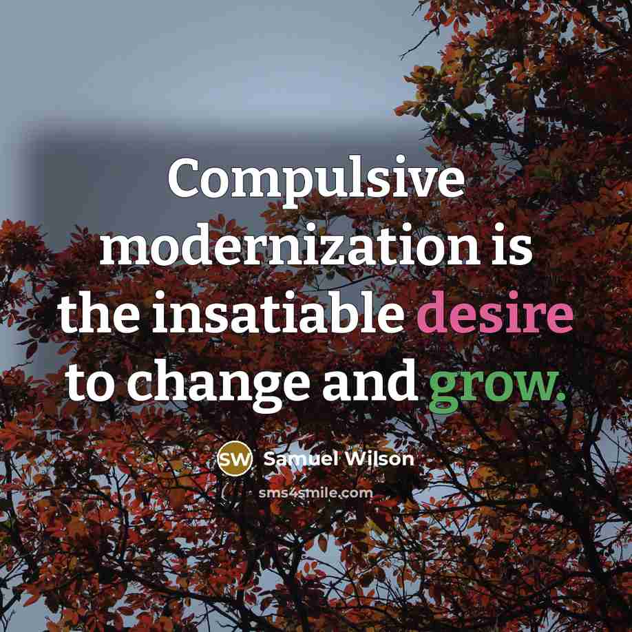 “Compulsive modernization is the insatiable desire to change and grow.” quote by Samuel Wilson