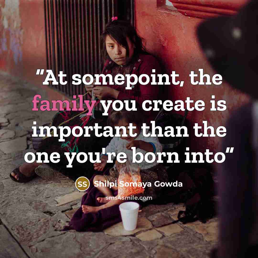 “At somepoint, the family you create is important than the one you're born into” quote by Shilpi Somaya Gowda