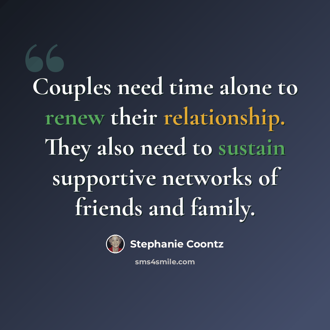 “Couples need time alone to renew their relationship. They also need to sustain supportive networks of friends and family.” quote by Stephanie Coontz