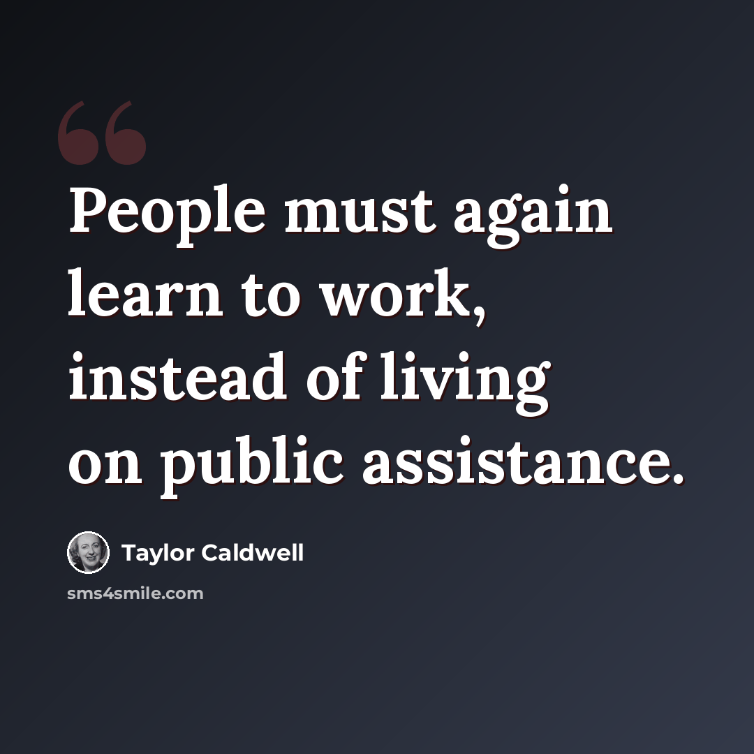 “People must again learn to work, instead of living on public assistance.” quote by Taylor Caldwell