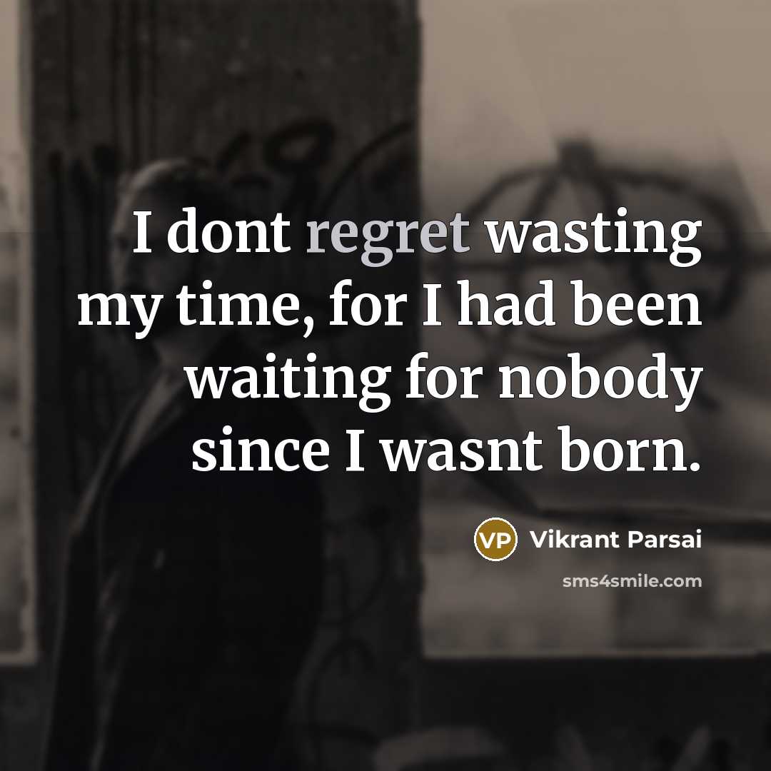 “I dont regret wasting my time, for I had been waiting for nobody since I wasnt born.” quote by Vikrant Parsai