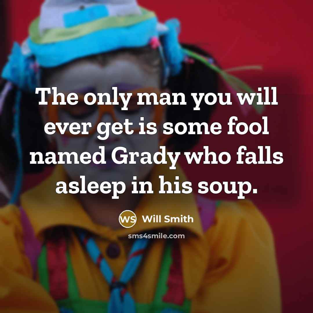 “The only man you will ever get is some fool named Grady who falls asleep in his soup.” quote by Will Smith