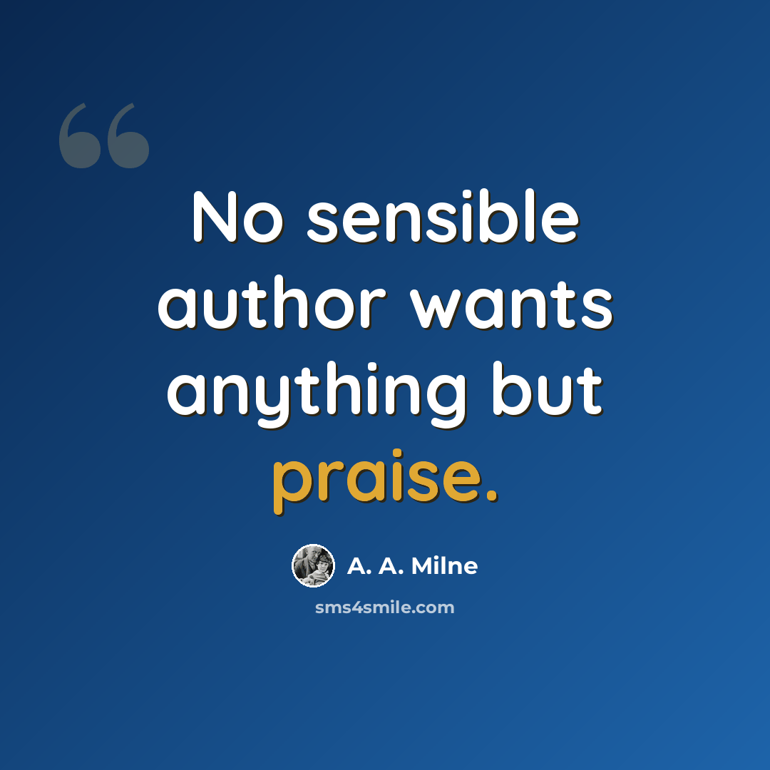 “No sensible author wants anything but praise.” quote by A. A. Milne