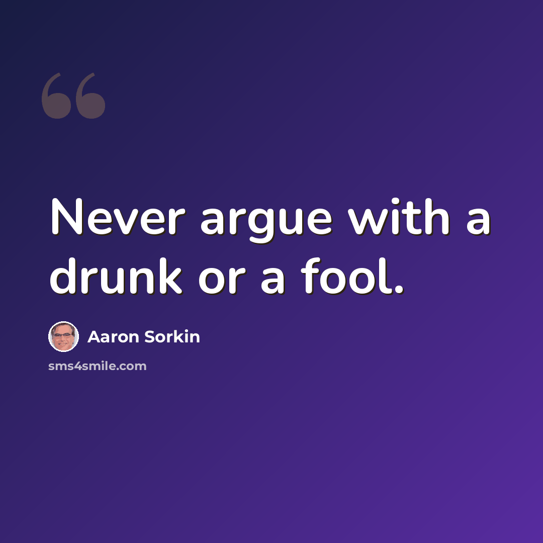 “Never argue with a drunk or a fool.” quote by Aaron Sorkin