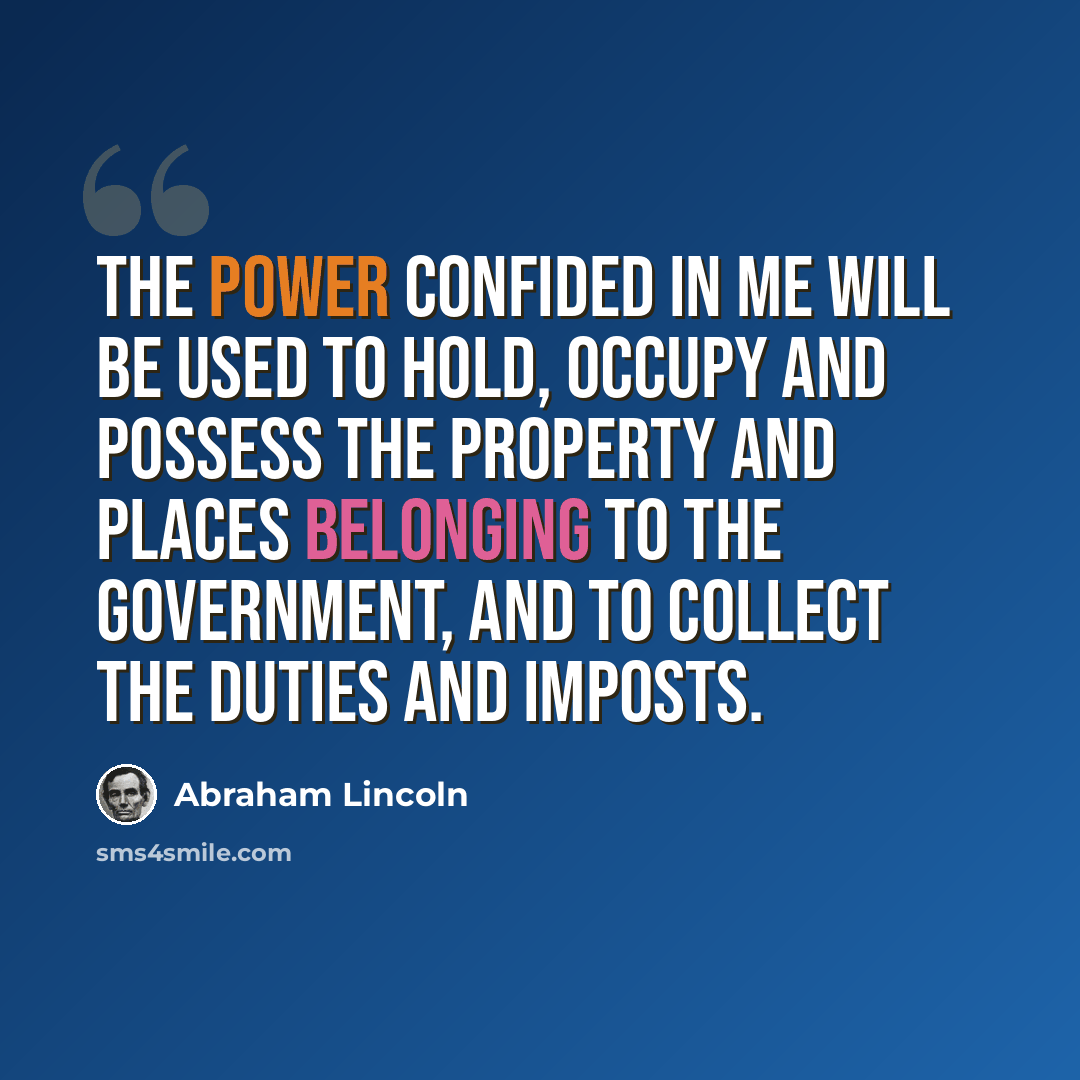 “The power confided in me will be used to hold, occupy and possess the property and places belonging to the government, and to collect the duties and imposts.” quote by Abraham Lincoln