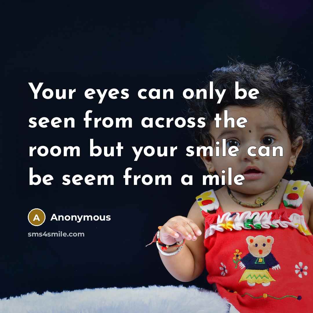“Your eyes can only be seen from across the room but your smile can be seem from a mile” quote by Anonymous
