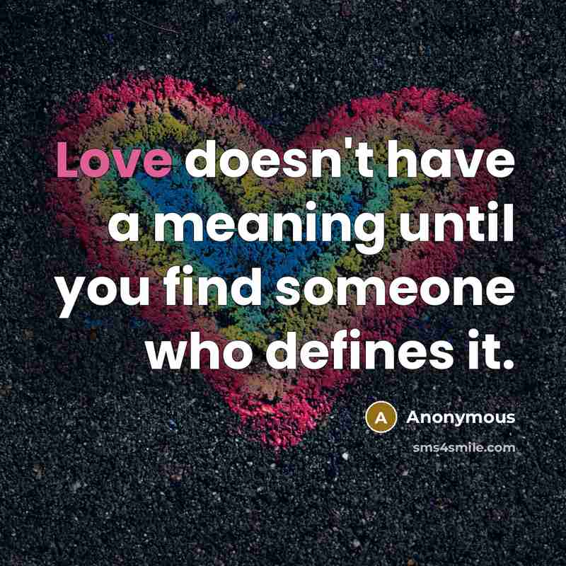“Love doesn't have a meaning until you find someone who defines it.” quote by Anonymous