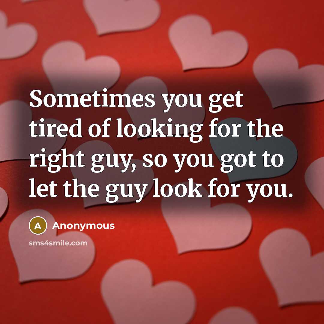 “Sometimes you get tired of looking for the right guy, so you got to let the guy look for you.” quote by Anonymous